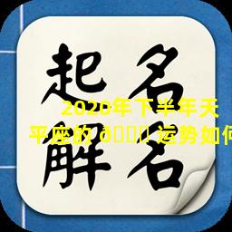 2020年下半年天平座的 🕊 运势如何